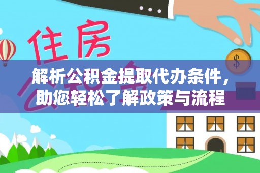 顺河解析公积金提取代办条件，助您轻松了解政策与流程