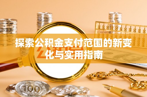 顺河探索公积金支付范围的新变化与实用指南