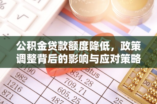 顺河公积金贷款额度降低，政策调整背后的影响与应对策略