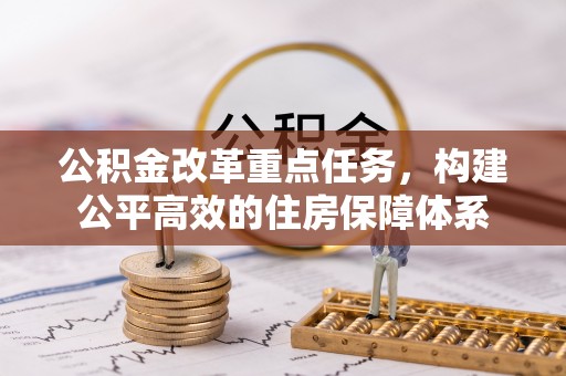 顺河公积金改革重点任务，构建公平高效的住房保障体系