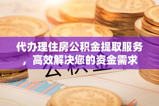 顺河代办理住房公积金提取服务，高效解决您的资金需求