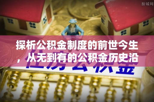 顺河探析公积金制度的前世今生，从无到有的公积金历史沿革解析