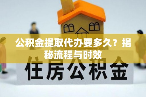 顺河公积金提取代办要多久？揭秘流程与时效