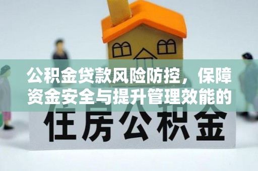 顺河公积金贷款风险防控，保障资金安全与提升管理效能的多维度探索