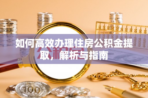 顺河如何高效办理住房公积金提取，解析与指南