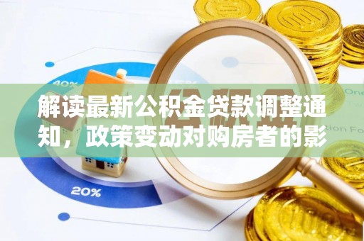 顺河解读最新公积金贷款调整通知，政策变动对购房者的影响