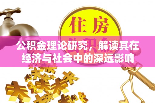 顺河公积金理论研究，解读其在经济与社会中的深远影响