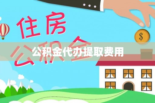 顺河公积金代办提取费用