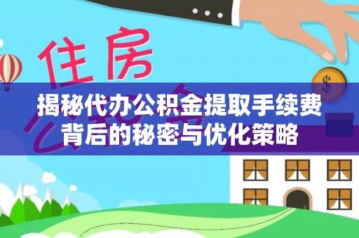 顺河揭秘代办公积金提取手续费背后的秘密与优化策略