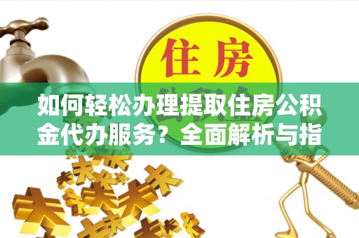 顺河如何轻松办理提取住房公积金代办服务？全面解析与指南