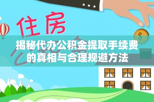 顺河揭秘代办公积金提取手续费的真相与合理规避方法