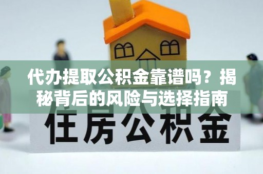顺河代办提取公积金靠谱吗？揭秘背后的风险与选择指南