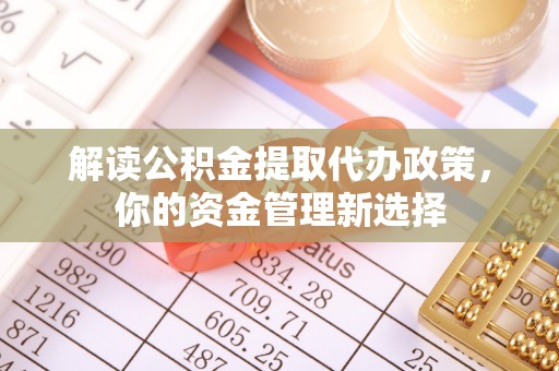 顺河解读公积金提取代办政策，你的资金管理新选择