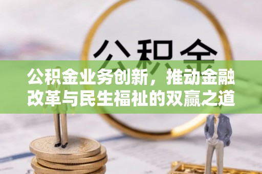 顺河公积金业务创新，推动金融改革与民生福祉的双赢之道