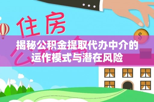 顺河揭秘公积金提取代办中介的运作模式与潜在风险
