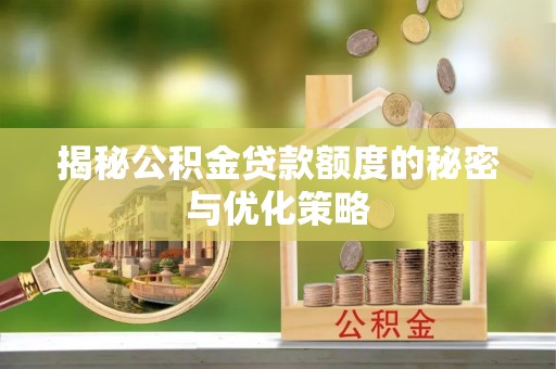 顺河揭秘公积金贷款额度的秘密与优化策略