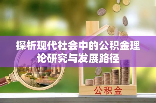 顺河探析现代社会中的公积金理论研究与发展路径