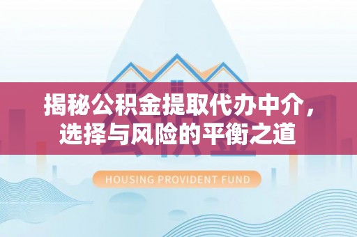 顺河揭秘公积金提取代办中介，选择与风险的平衡之道