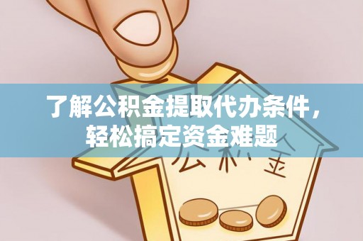 顺河了解公积金提取代办条件，轻松搞定资金难题
