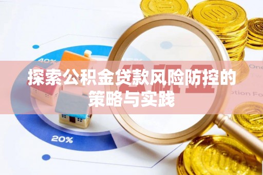 顺河探索公积金贷款风险防控的策略与实践