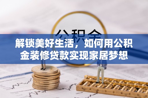 顺河解锁美好生活，如何用公积金装修贷款实现家居梦想