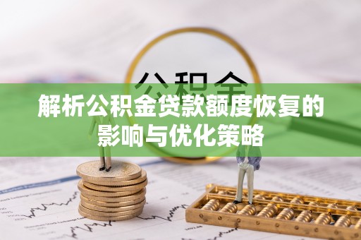 顺河解析公积金贷款额度恢复的影响与优化策略