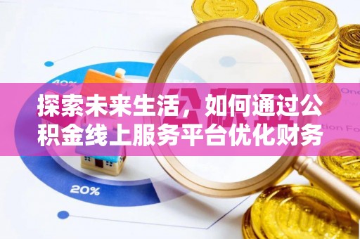 顺河探索未来生活，如何通过公积金线上服务平台优化财务管理
