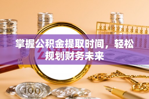顺河掌握公积金提取时间，轻松规划财务未来