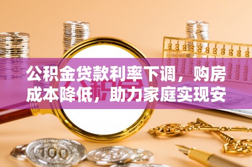 顺河公积金贷款利率下调，购房成本降低，助力家庭实现安居梦