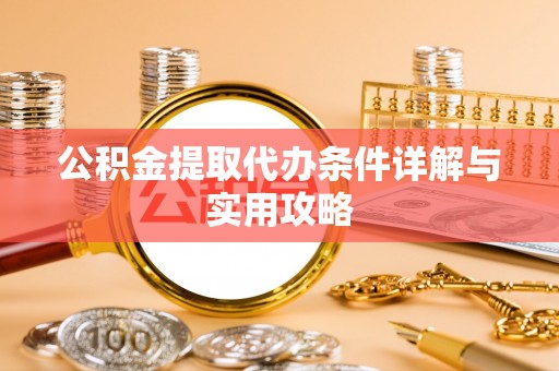 顺河公积金提取代办条件详解与实用攻略
