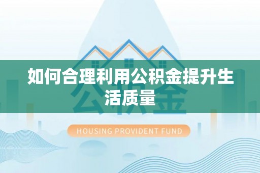 顺河如何合理利用公积金提升生活质量
