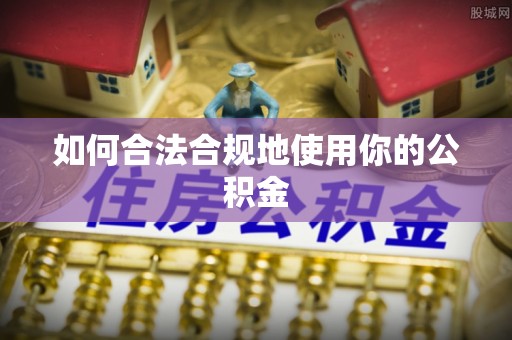 顺河如何合法合规地使用你的公积金