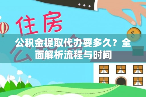 顺河公积金提取代办要多久？全面解析流程与时间